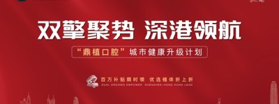 鼎植口腔城市健康升级计划重磅启动—— 百万补贴引爆深港